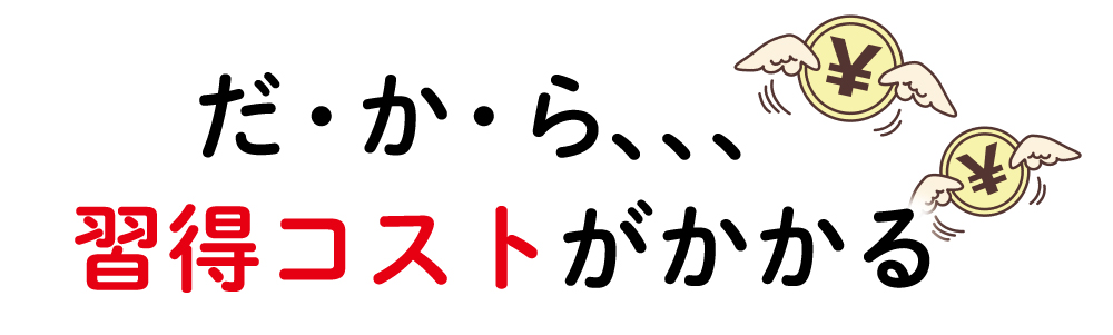 だから習得コストがかかる